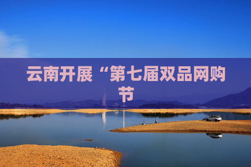 云南开展“第七届双品网购节