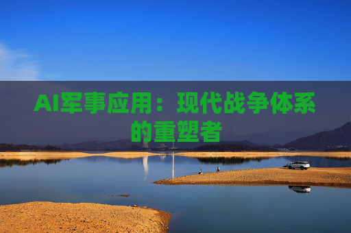 AI军事应用：现代战争体系的重塑者