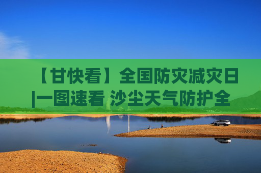 【甘快看】全国防灾减灾日|一图速看 沙尘天气防护全攻略