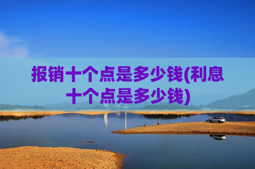 报销十个点是多少钱(利息十个点是多少钱)