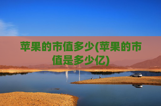 苹果的市值多少(苹果的市值是多少亿)