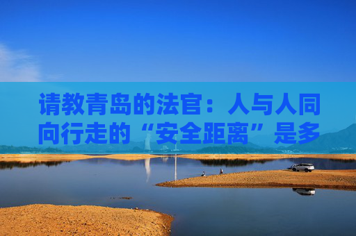 请教青岛的法官：人与人同向行走的“安全距离”是多少？