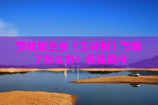 劳权型企业（工分制）亏损了怎么办？答霜晨月
