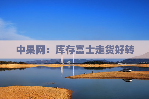 中果网：库存富士走货好转