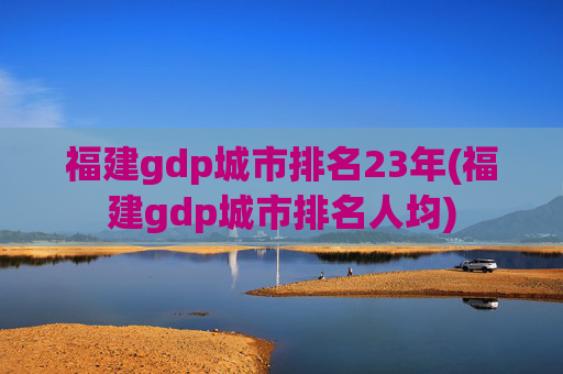 福建gdp城市排名23年(福建gdp城市排名人均)