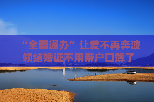 “全国通办”让爱不再奔波 领结婚证不用带户口簿了