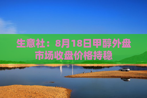 生意社：8月18日甲醇外盘市场收盘价格持稳