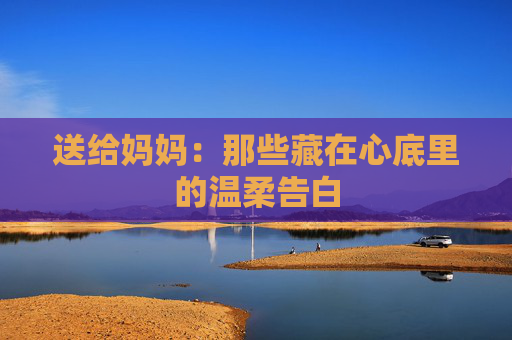 送给妈妈：那些藏在心底里的温柔告白