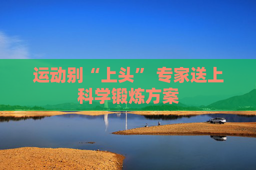 运动别“上头” 专家送上科学锻炼方案