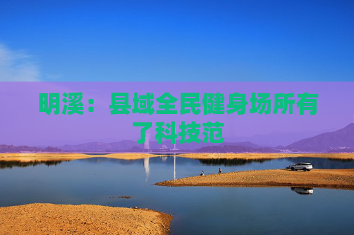 明溪：县域全民健身场所有了科技范