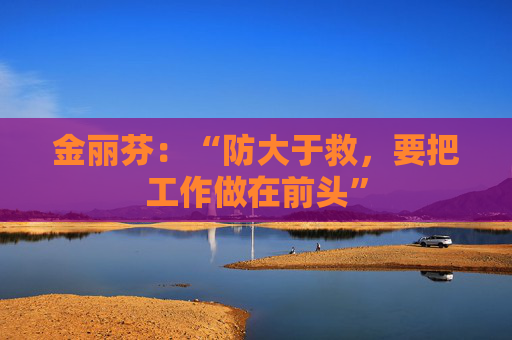 金丽芬：“防大于救，要把工作做在前头”