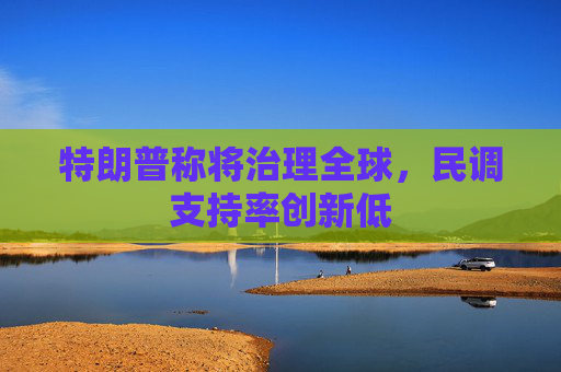 特朗普称将治理全球，民调支持率创新低