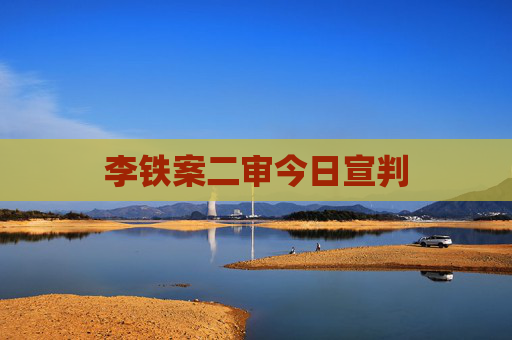李铁案二审今日宣判