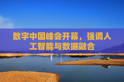 数字中国峰会开幕，强调人工智能与数据融合