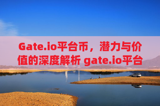 Gate.io平台币，潜力与价值的深度解析 gate.io平台币