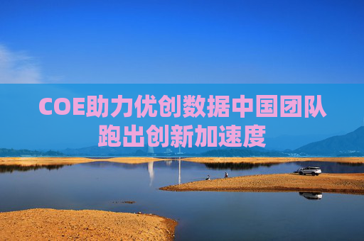COE助力优创数据中国团队跑出创新加速度