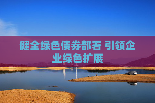 健全绿色债券部署 引领企业绿色扩展