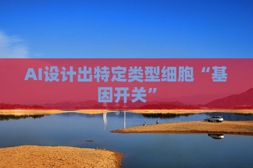 AI设计出特定类型细胞“基因开关”