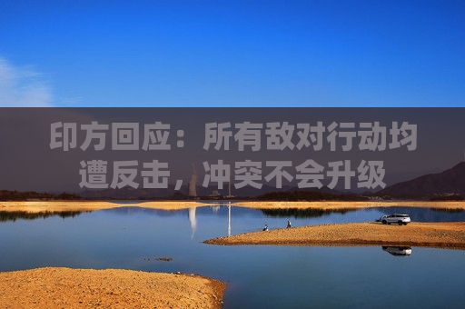 印方回应：所有敌对行动均遭反击，冲突不会升级