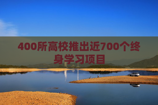 400所高校推出近700个终身学习项目