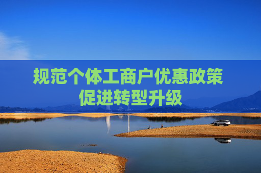 规范个体工商户优惠政策 促进转型升级