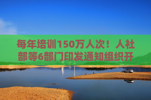 每年培训150万人次！人社部等6部门印发通知组织开展家政职业技能专项培训行动