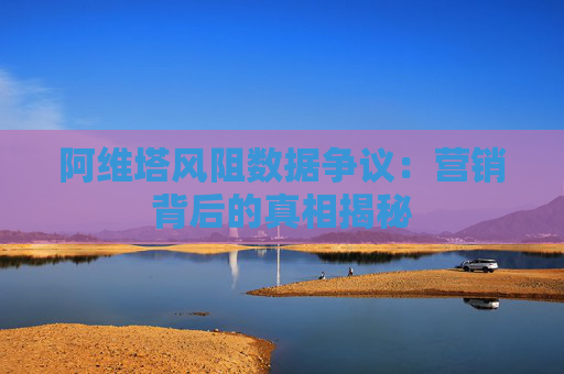 阿维塔风阻数据争议：营销背后的真相揭秘