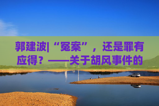 郭建波|“冤案”，还是罪有应得？——关于胡风事件的历史考察
