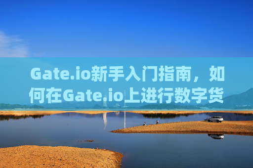 Gate.io新手入门指南，如何在Gate.io上进行数字货币交易 gate.io上面怎么玩