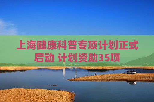 上海健康科普专项计划正式启动 计划资助35项