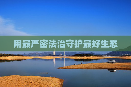 用最严密法治守护最好生态