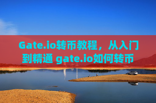 Gate.io转币教程，从入门到精通 gate.io如何转币