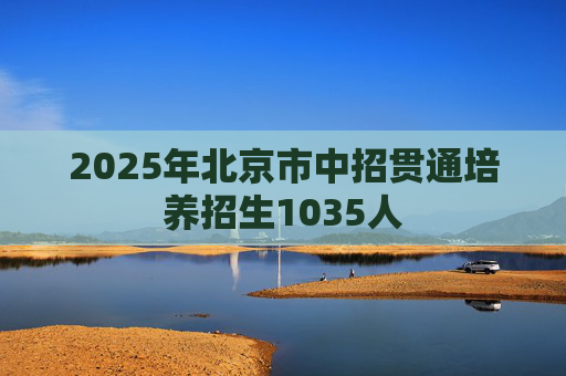 2025年北京市中招贯通培养招生1035人