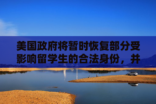 美国政府将暂时恢复部分受影响留学生的合法身份，并将制订新标准
