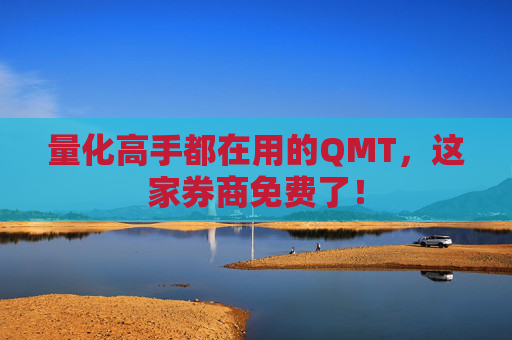 量化高手都在用的QMT，这家券商免费了！