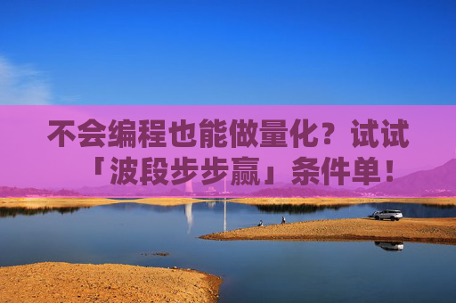 不会编程也能做量化？试试「波段步步赢」条件单！
