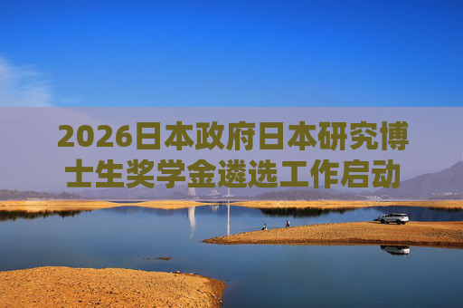 2026日本政府日本研究博士生奖学金遴选工作启动