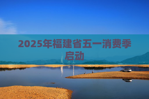 2025年福建省五一消费季启动
