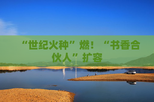 “世纪火种”燃！“书香合伙人”扩容