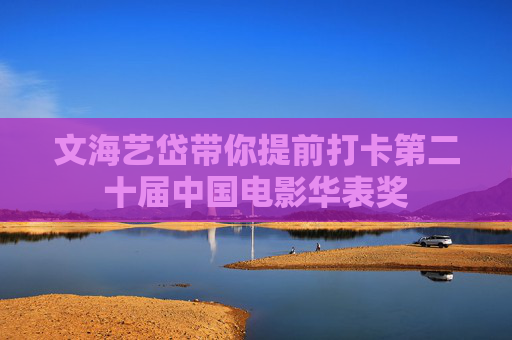 文海艺岱带你提前打卡第二十届中国电影华表奖