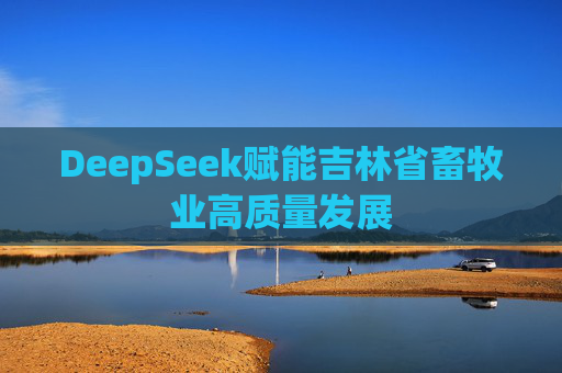 DeepSeek赋能吉林省畜牧业高质量发展