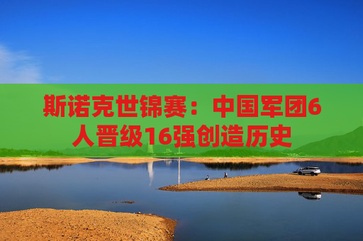 斯诺克世锦赛：中国军团6人晋级16强创造历史