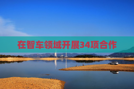 在智车领域开展34项合作
