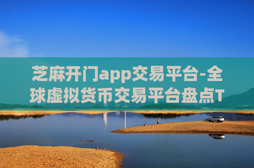 芝麻开门app交易平台-全球虚拟货币交易平台盘点TOP