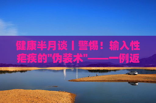 健康半月谈丨警惕！输入性疟疾的