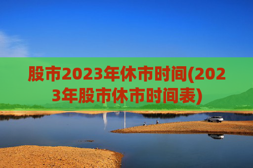 股市2023年休市时间(2023年股市休市时间表)