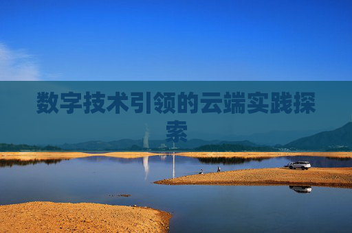 数字技术引领的云端实践探索