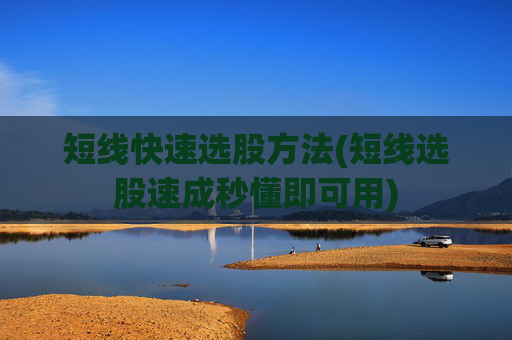 短线快速选股方法(短线选股速成秒懂即可用)