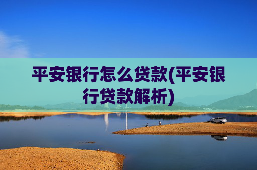 平安银行怎么贷款(平安银行贷款解析)