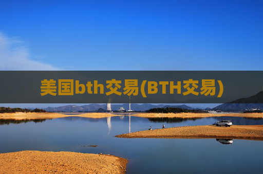 美国bth交易(BTH交易)